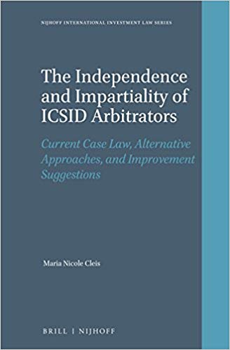 The Independence and Impartiality of ICSID Arbitrators:  Current Case Law, Alternative Approaches, and Improvement Suggestions (Nijhoff International Investment Law)